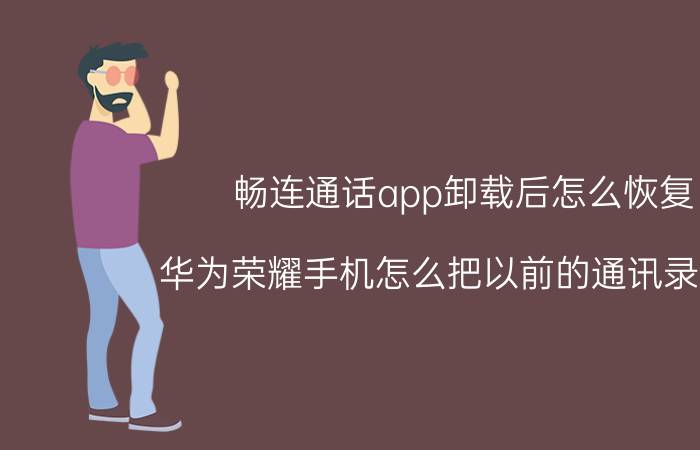 畅连通话app卸载后怎么恢复 华为荣耀手机怎么把以前的通讯录删除？